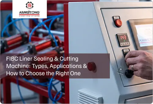 FIBC Liner Sealing & Cutting Machine: Types, Applications & How to Choose the Right One