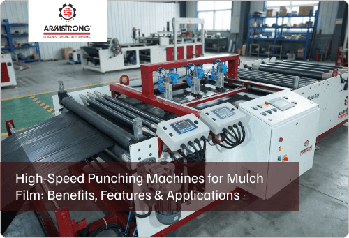 High-Speed Punching Machines for Mulch Film: Benefits, Features & Applications